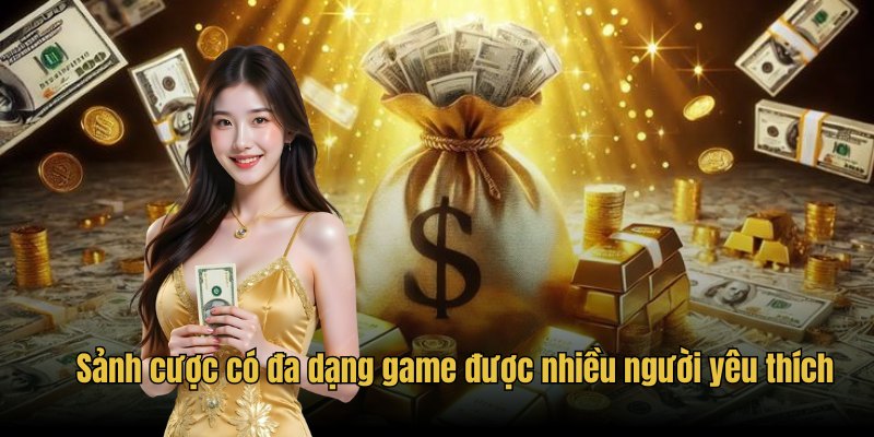 Sảnh cược có đa dạng game được nhiều người yêu thích
